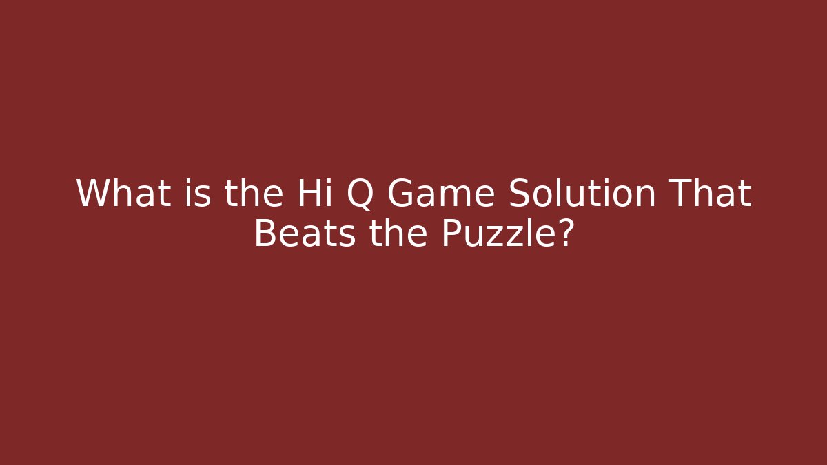 What is the Hi Q Game Solution That Beats the Puzzle?