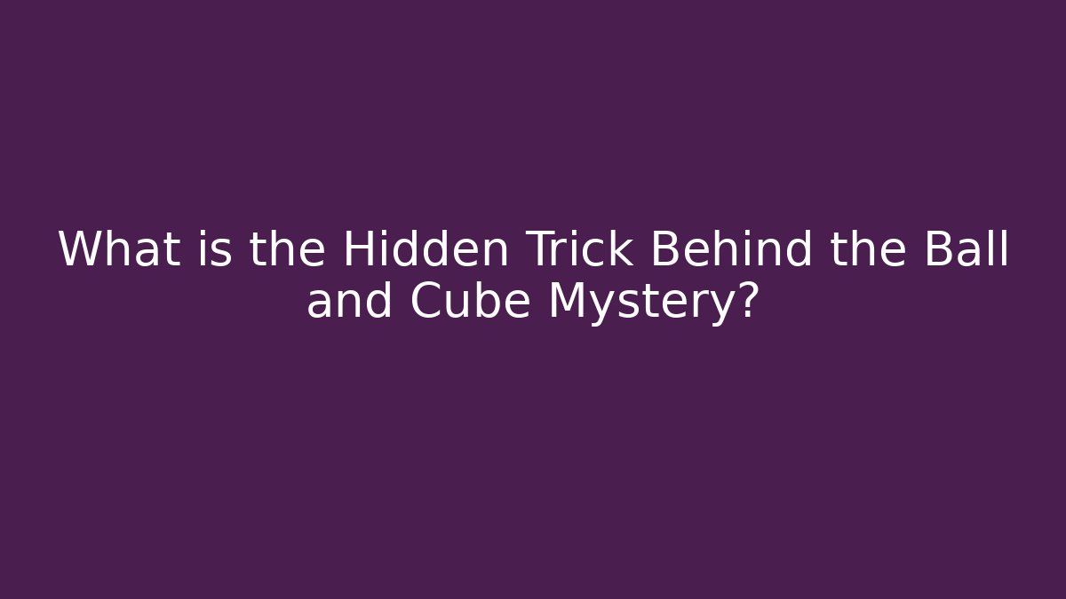 What is the Hidden Trick Behind the Ball and Cube Mystery?