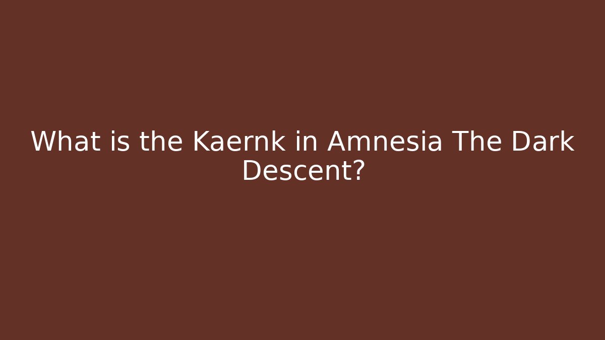 What is the Kaernk in Amnesia The Dark Descent? - Andrea Zevedo
