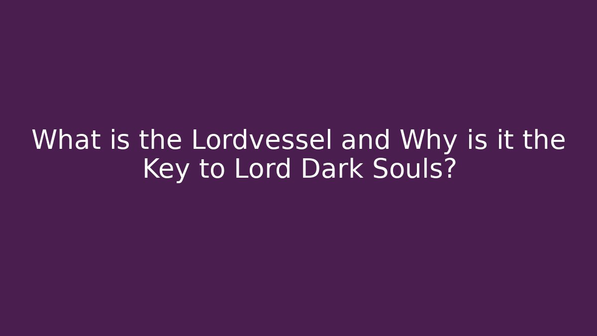 What is the Lordvessel and Why is it the Key to Lord Dark Souls? - Andrea Zevedo