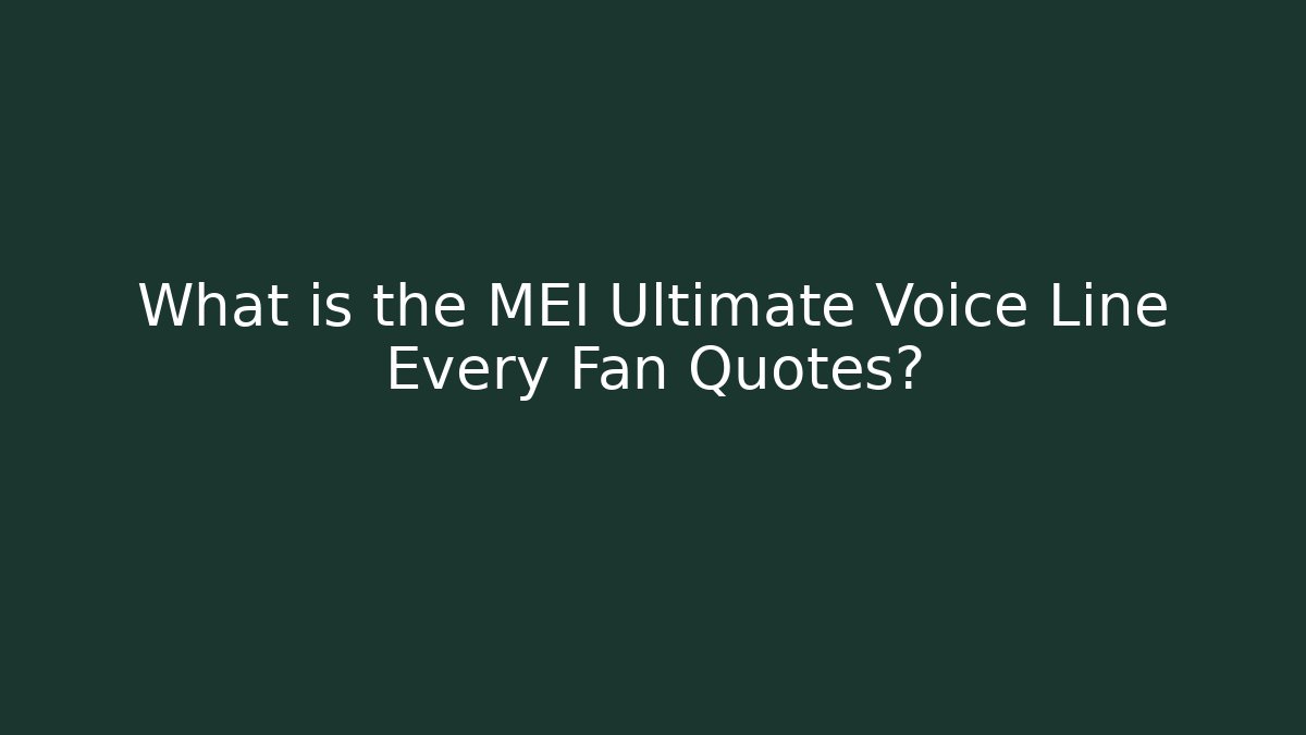 What is the MEI Ultimate Voice Line Every Fan Quotes?