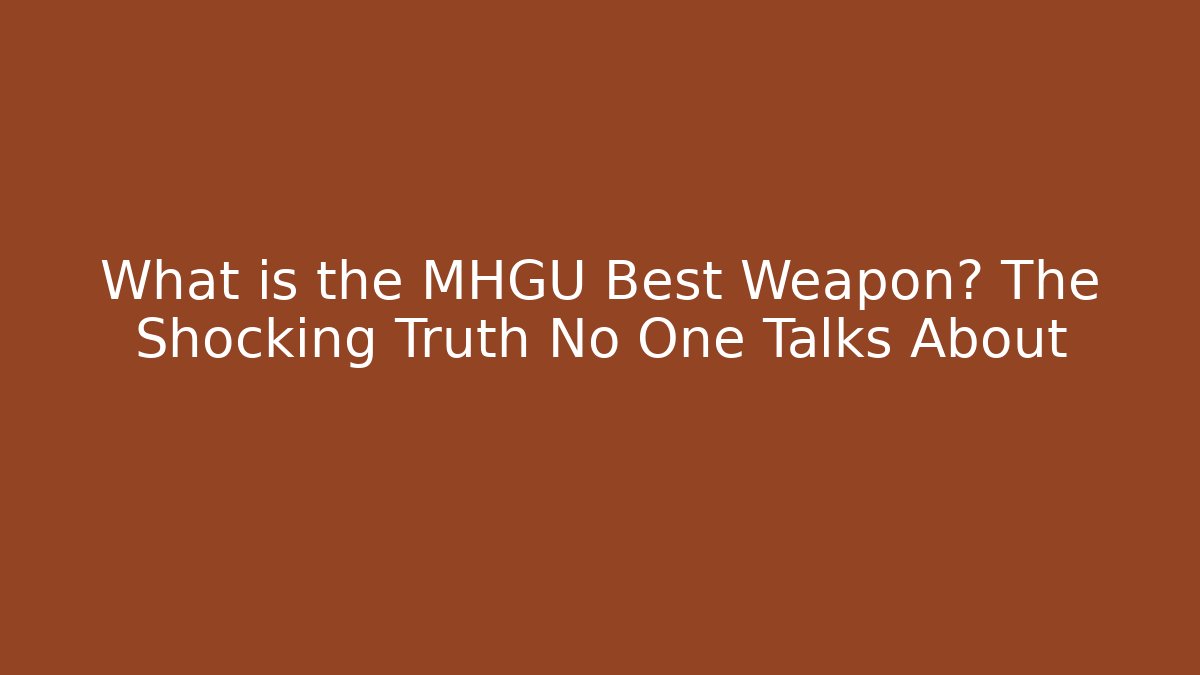 What is the MHGU Best Weapon? The Shocking Truth No One Talks About