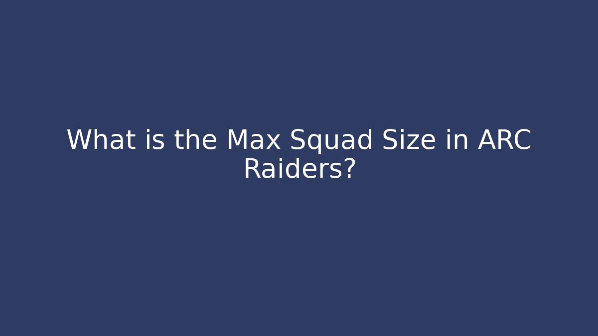 What is the Max Squad Size in ARC Raiders?