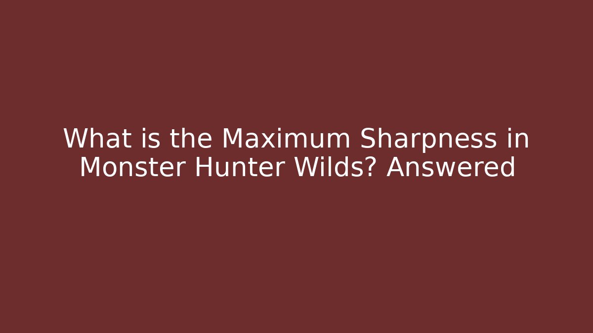 What is the Maximum Sharpness in Monster Hunter Wilds? Answered