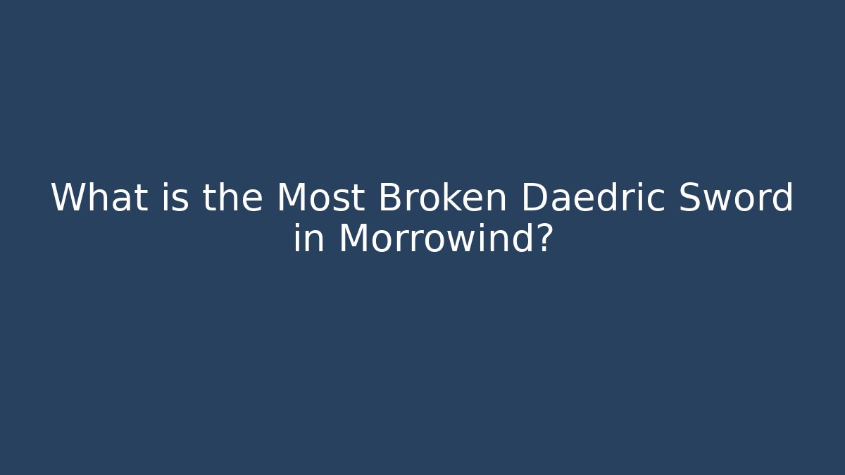 What is the Most Broken Daedric Sword in Morrowind?