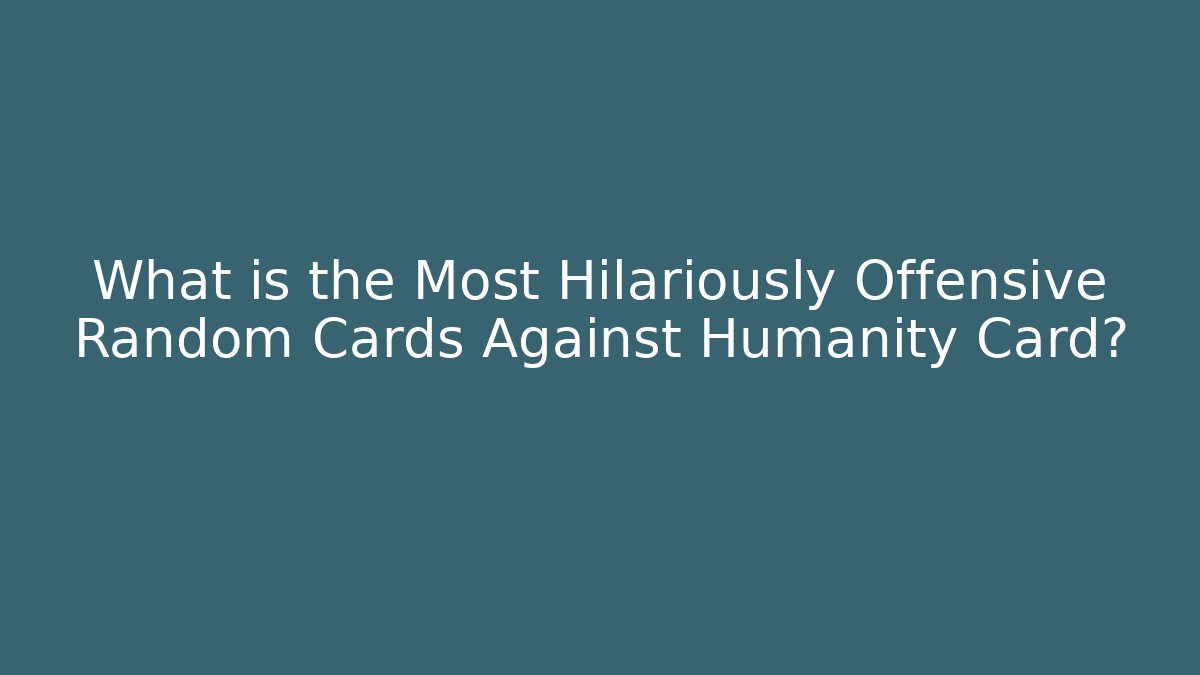 What is the Most Hilariously Offensive Random Cards Against Humanity Card?