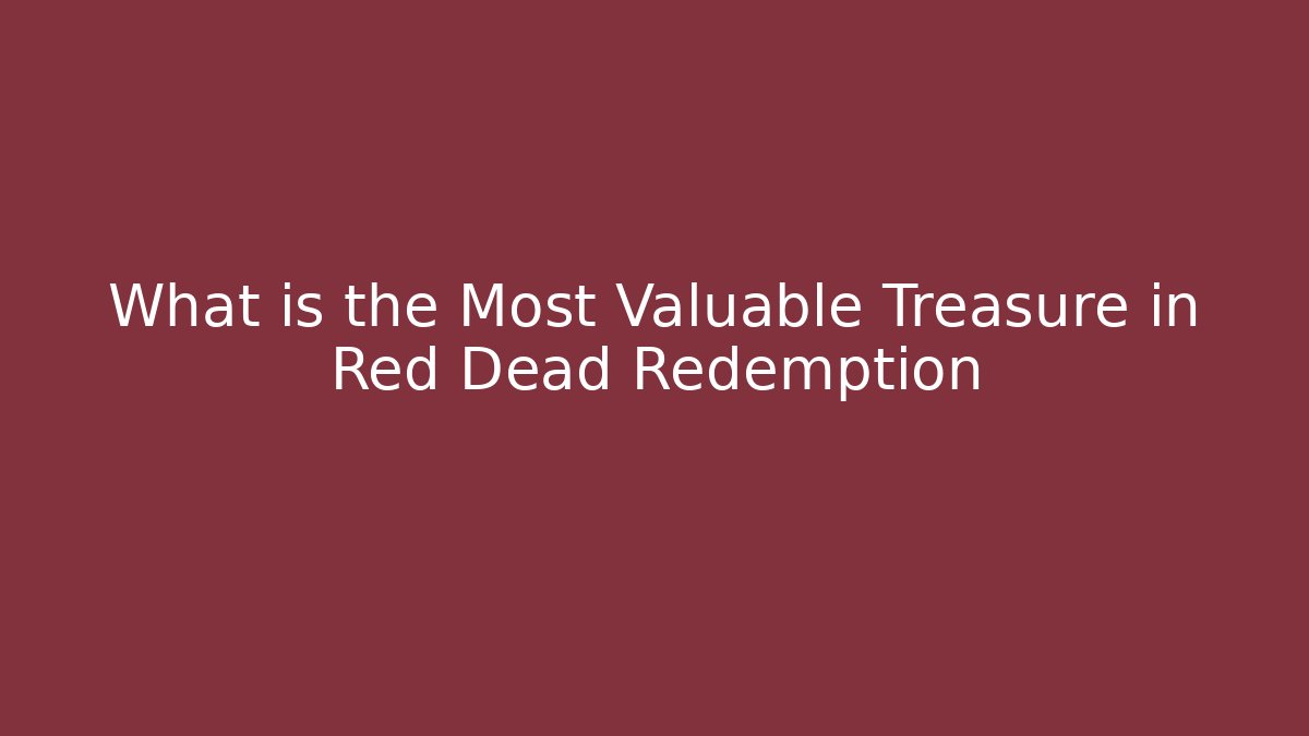 What is the Most Valuable Treasure in Red Dead Redemption