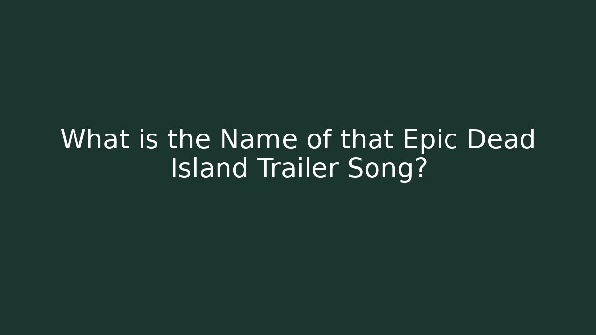 What is the Name of that Epic Dead Island Trailer Song?