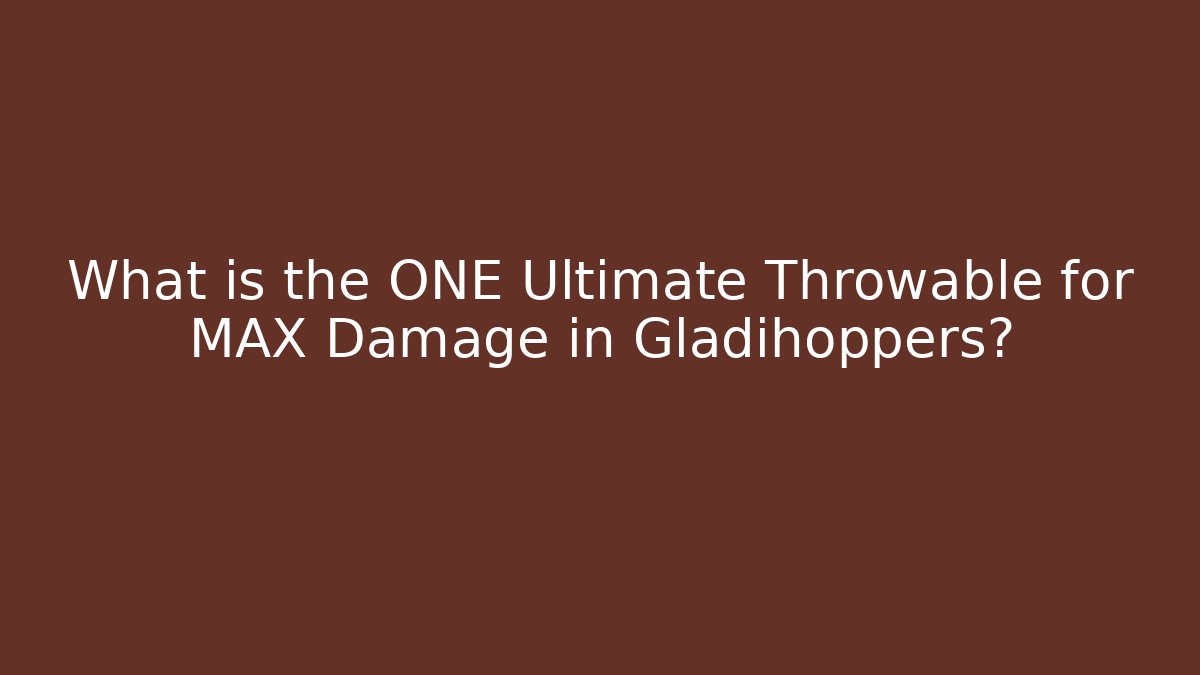 What is the ONE Ultimate Throwable for MAX Damage in Gladihoppers? - Andrea Zevedo