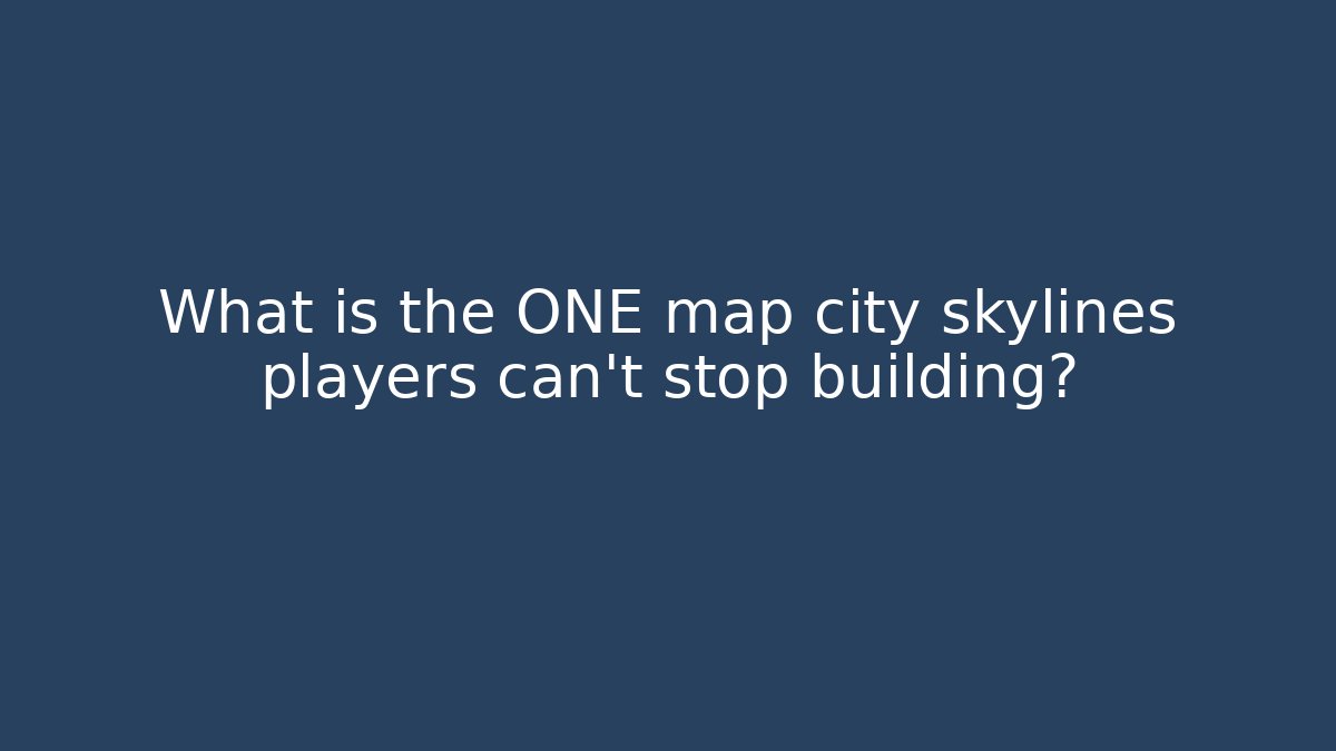 What is the ONE map city skylines players can't stop building?