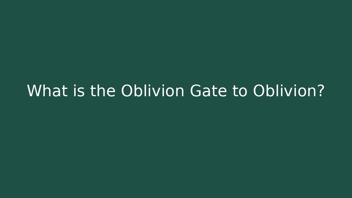 What is the Oblivion Gate to Oblivion?