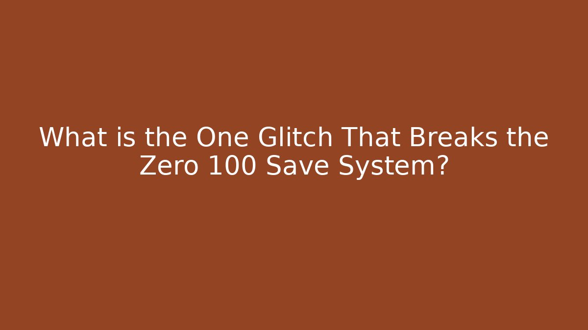 What is the One Glitch That Breaks the Zero 100 Save System?