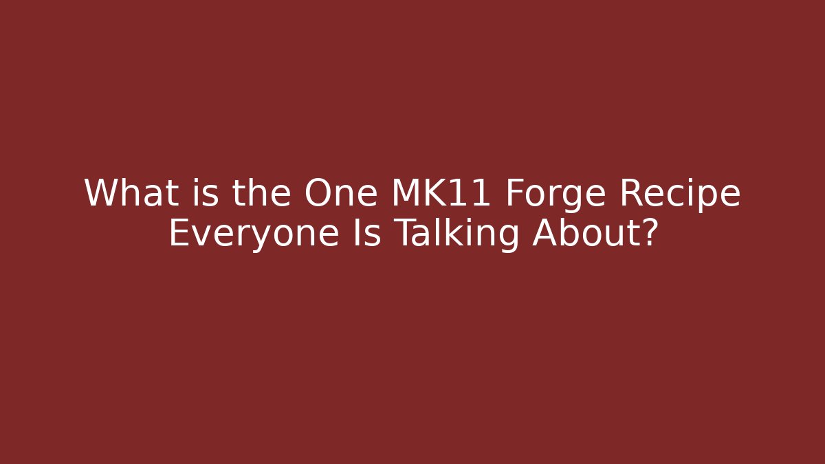 What is the One MK11 Forge Recipe Everyone Is Talking About?