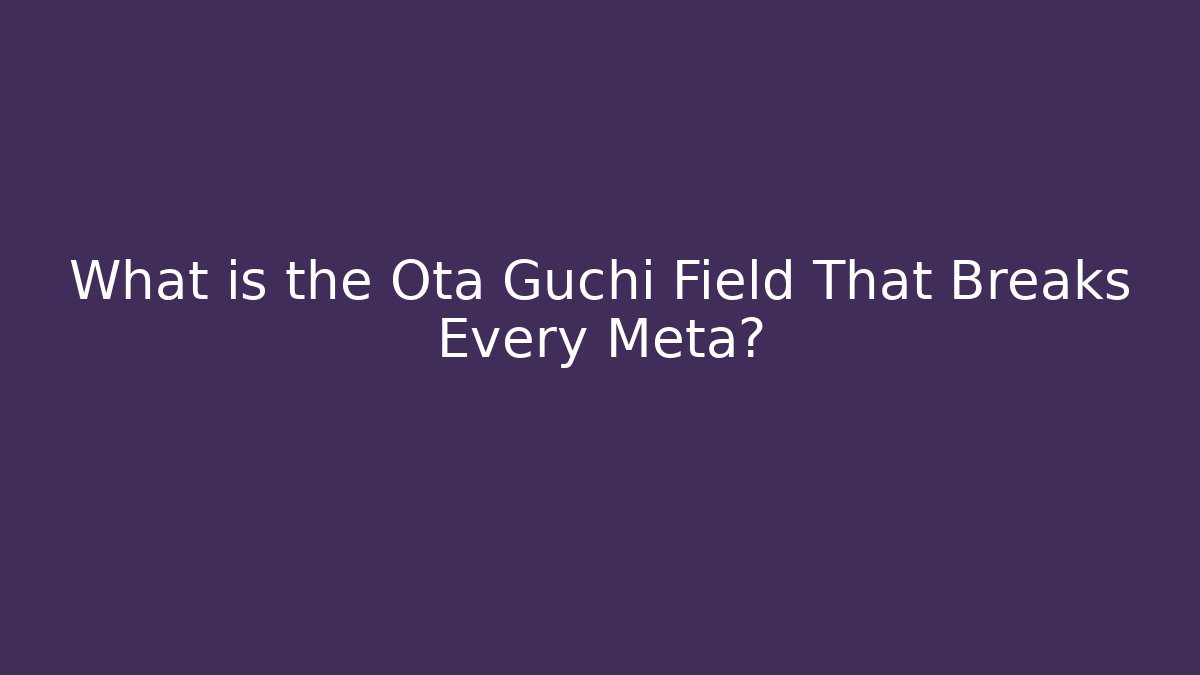 What is the Ota Guchi Field That Breaks Every Meta?