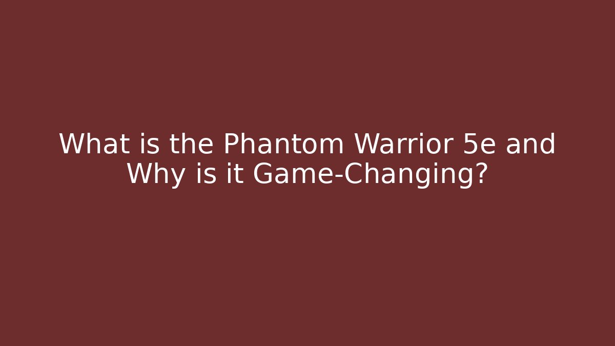 What is the Phantom Warrior 5e and Why is it Game-Changing?