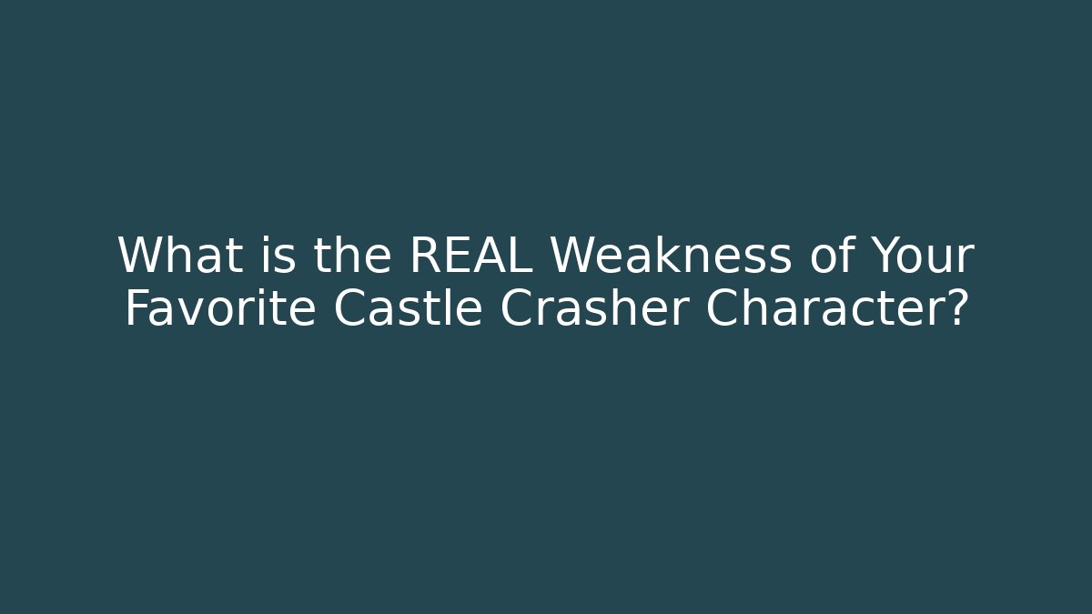 What is the REAL Weakness of Your Favorite Castle Crasher Character?