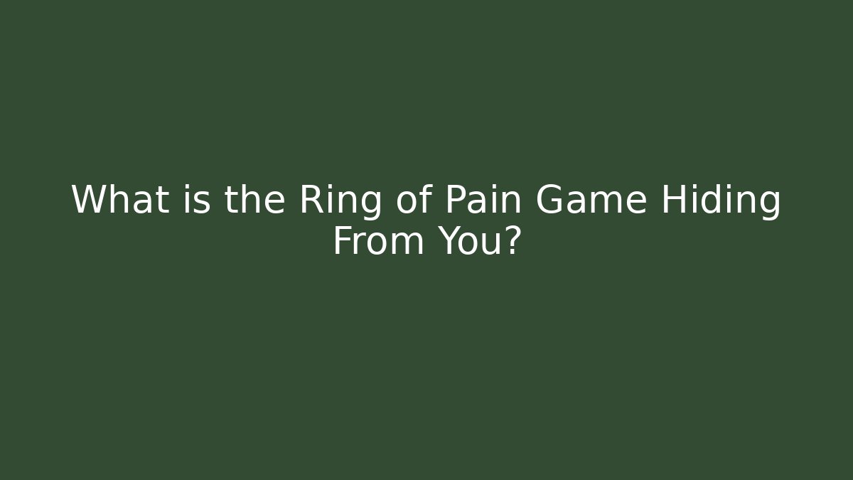 What is the Ring of Pain Game Hiding From You?