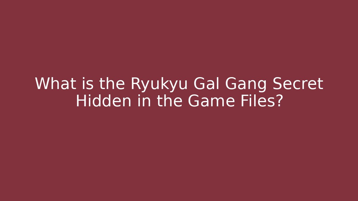 What is the Ryukyu Gal Gang Secret Hidden in the Game Files? - Andrea Zevedo