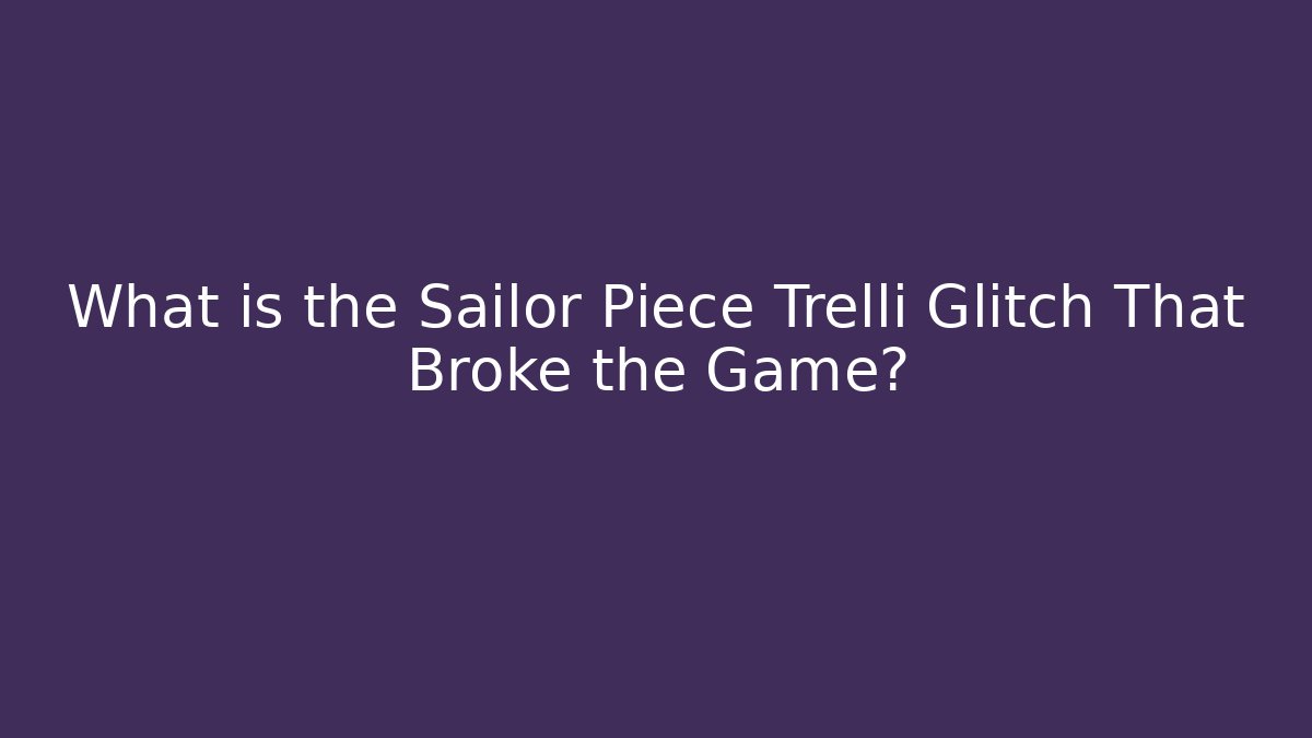 What is the Sailor Piece Trelli Glitch That Broke the Game?