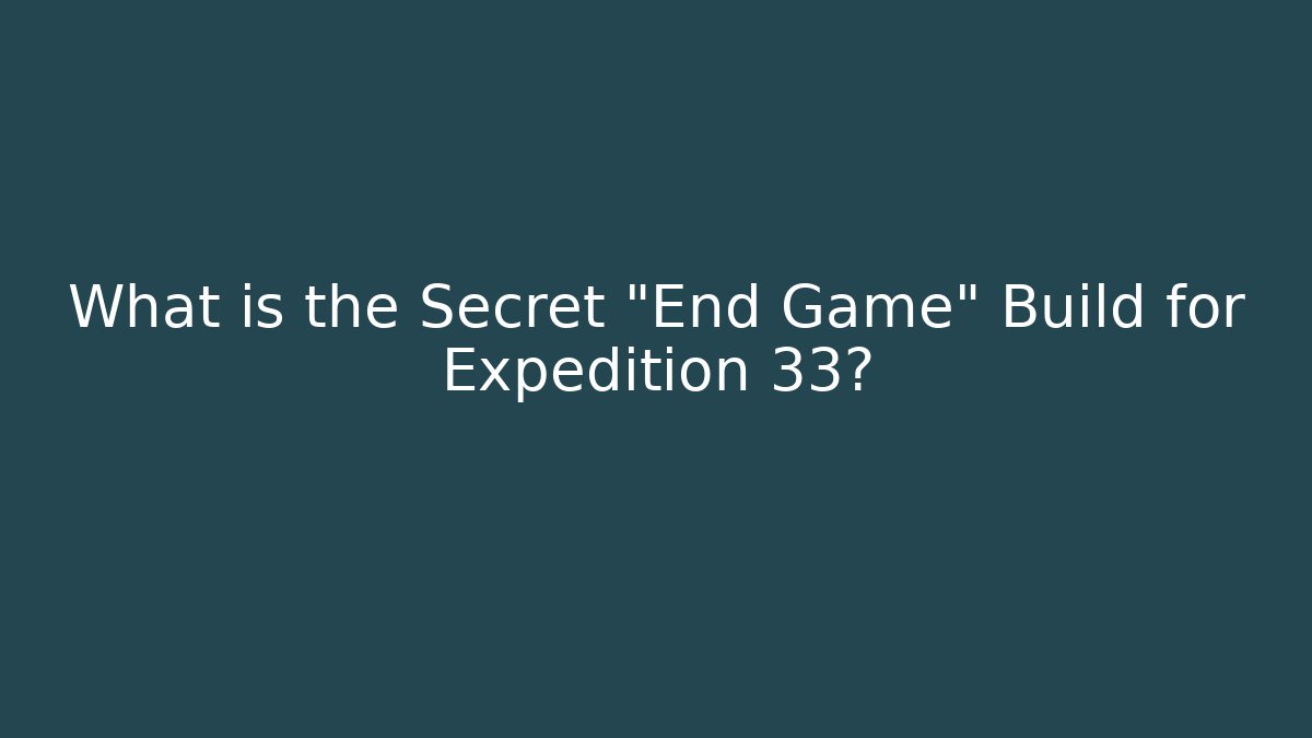 What is the Secret "End Game" Build for Expedition 33?