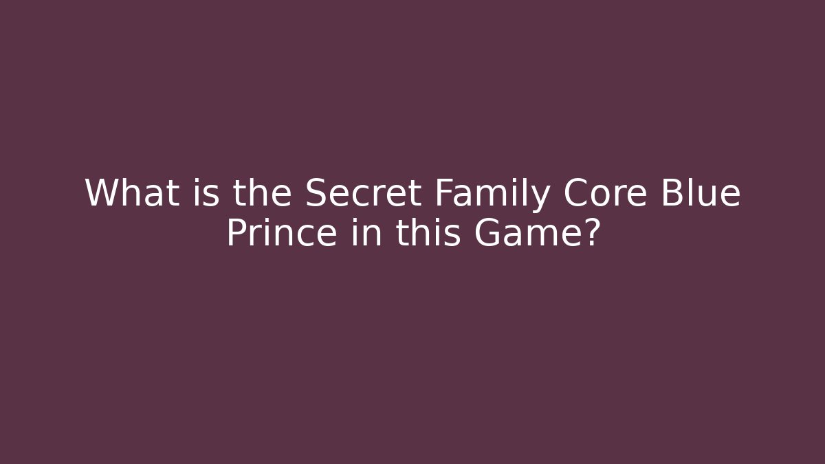 What is the Secret Family Core Blue Prince in this Game?