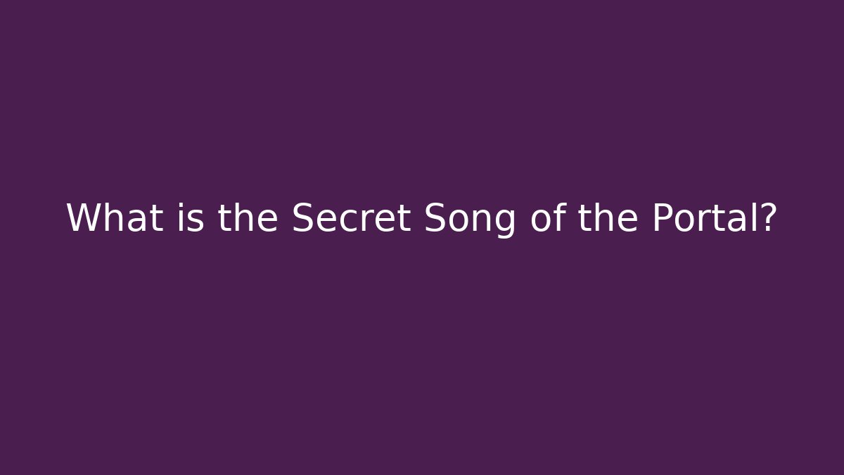What is the Secret Song of the Portal?