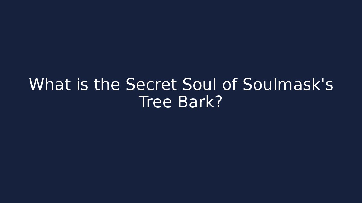 What is the Secret Soul of Soulmask’s Tree Bark?