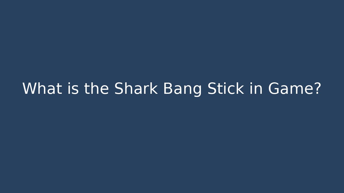 What is the Shark Bang Stick in Game?