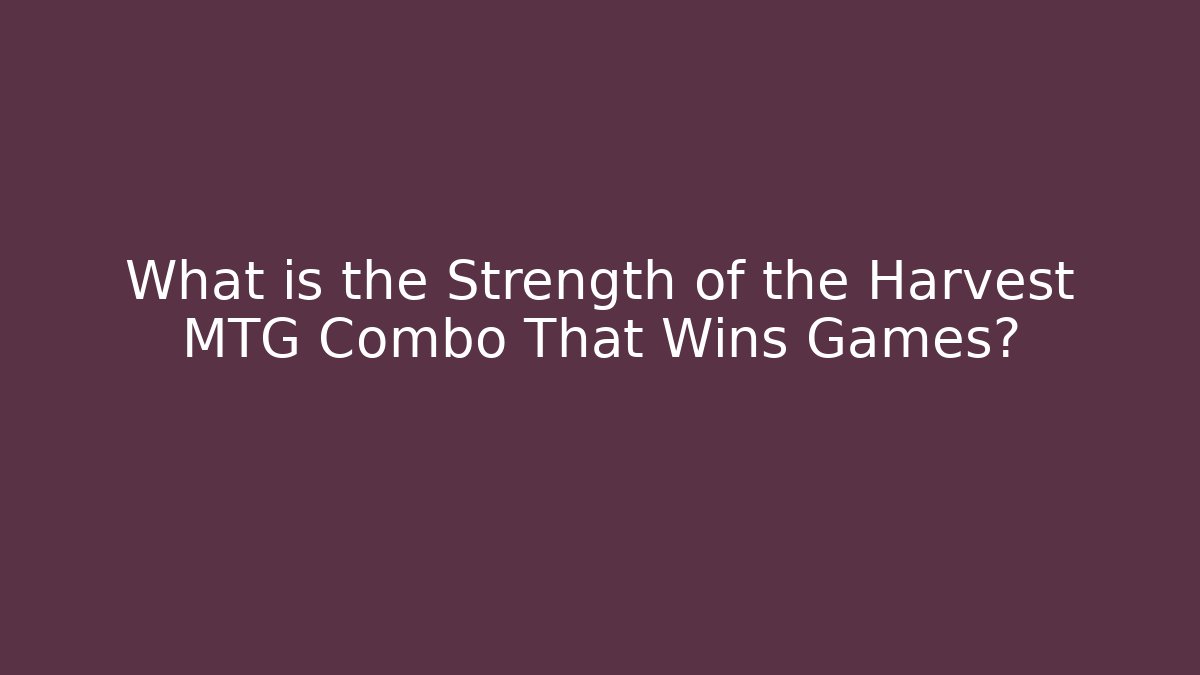 What is the Strength of the Harvest MTG Combo That Wins Games?
