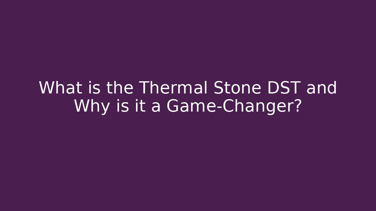 What is the Thermal Stone DST and Why is it a Game-Changer?