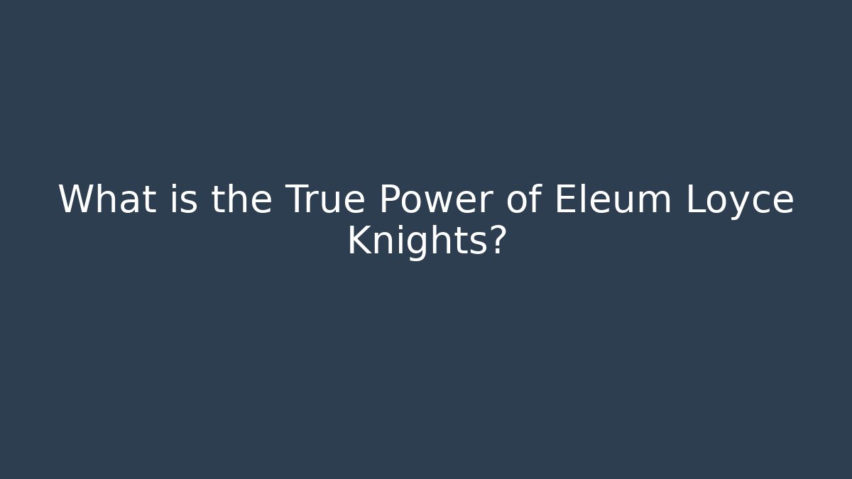 What is the True Power of Eleum Loyce Knights?