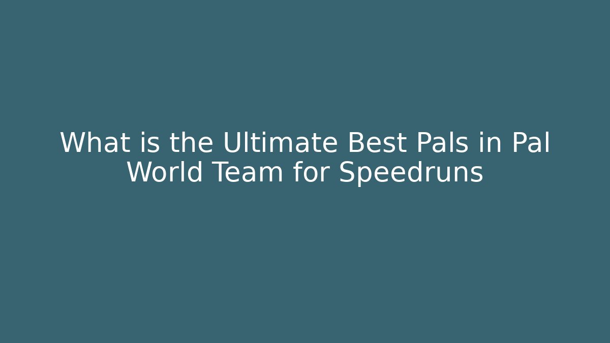 What is the Ultimate Best Pals in Pal World Team for Speedruns