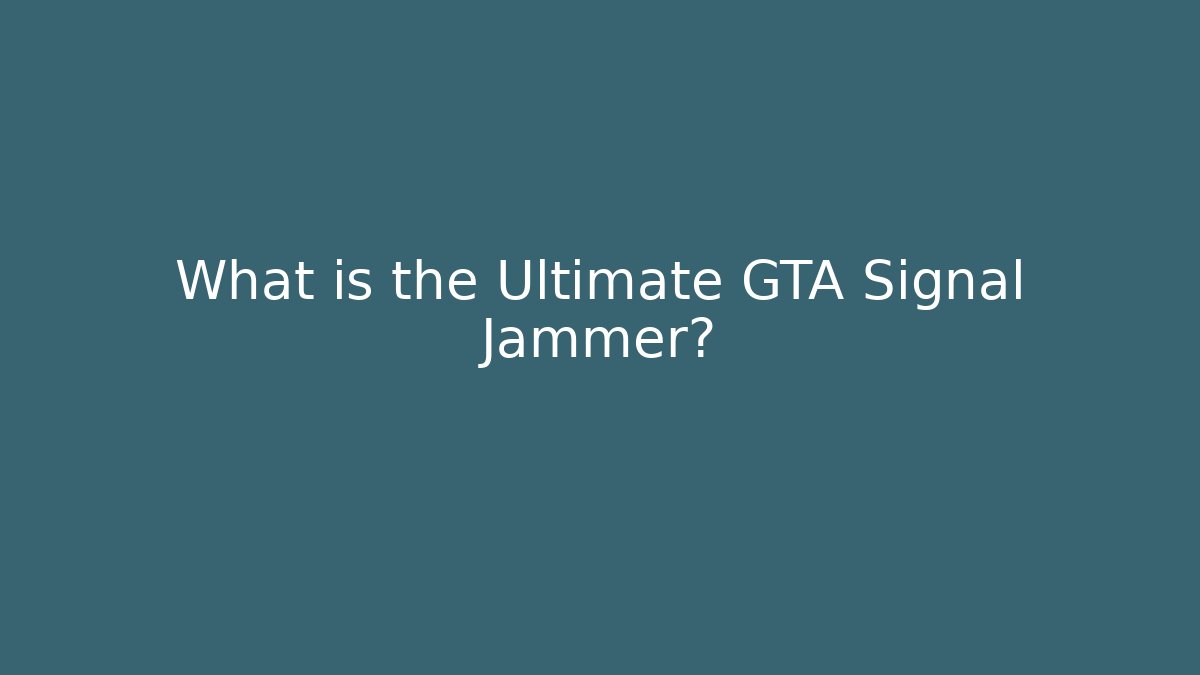 What is the Ultimate GTA Signal Jammer?