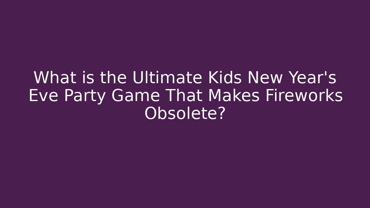 What is the Ultimate Kids New Year’s Eve Party Game That Makes Fireworks Obsolete?