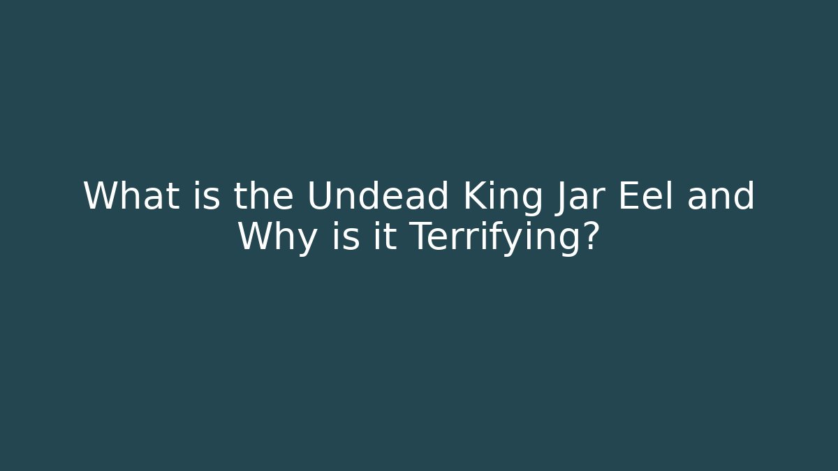 What is the Undead King Jar Eel and Why is it Terrifying? - Andrea Zevedo
