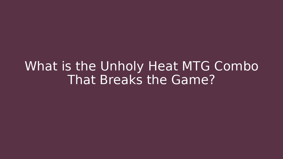 What is the Unholy Heat MTG Combo That Breaks the Game?
