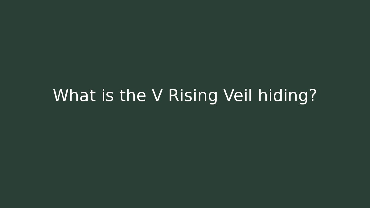 What is the V Rising Veil hiding? - Andrea Zevedo