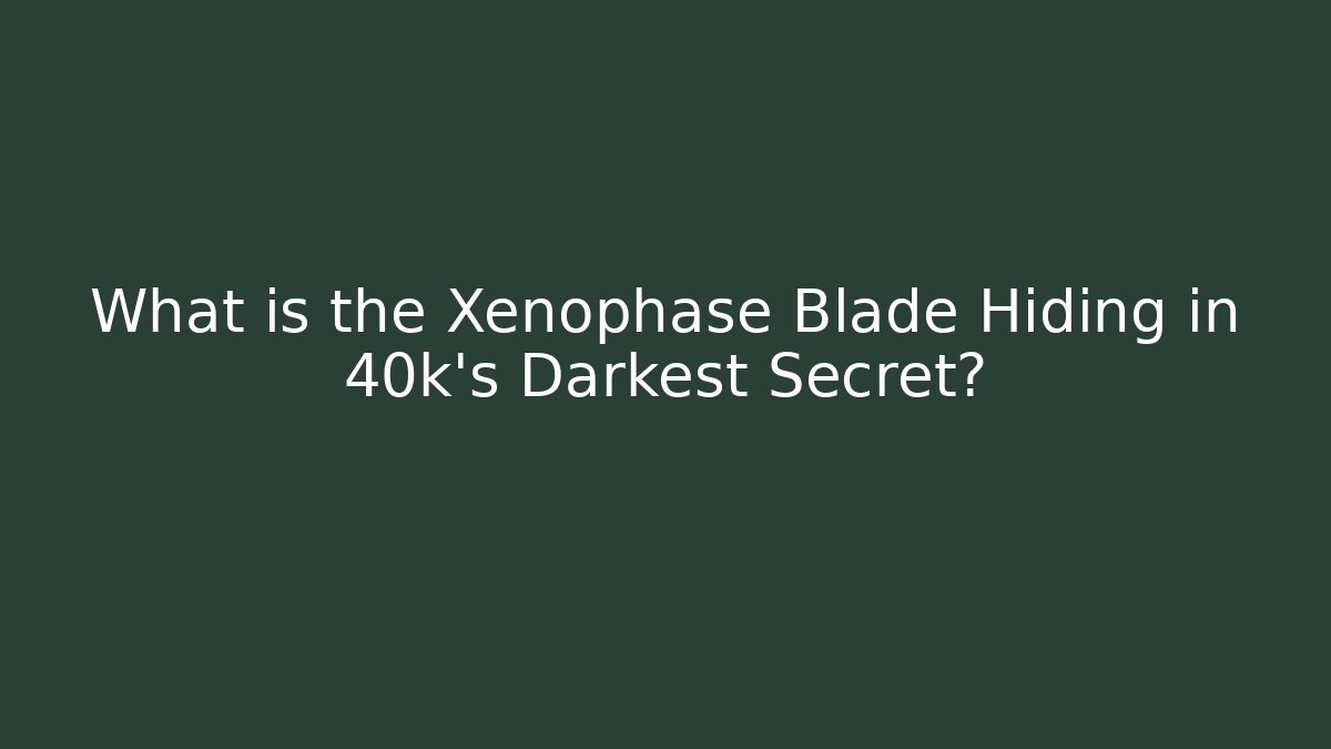 What is the Xenophase Blade Hiding in 40k's Darkest Secret?