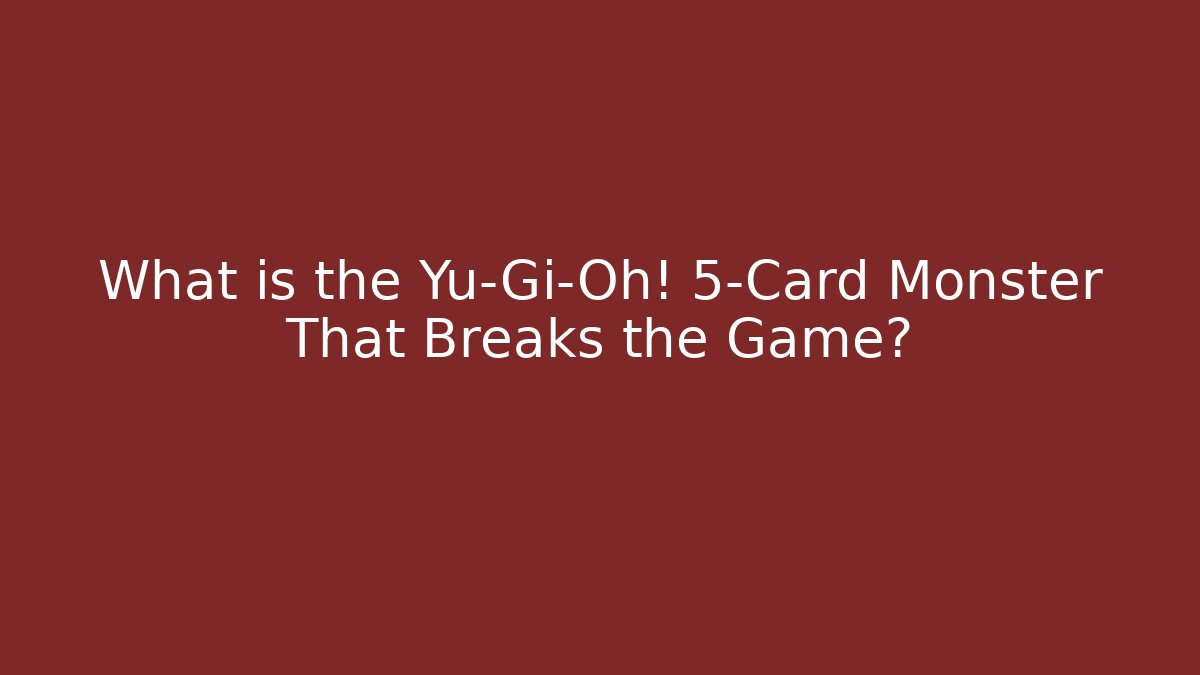 What is the Yu-Gi-Oh! 5-Card Monster That Breaks the Game?