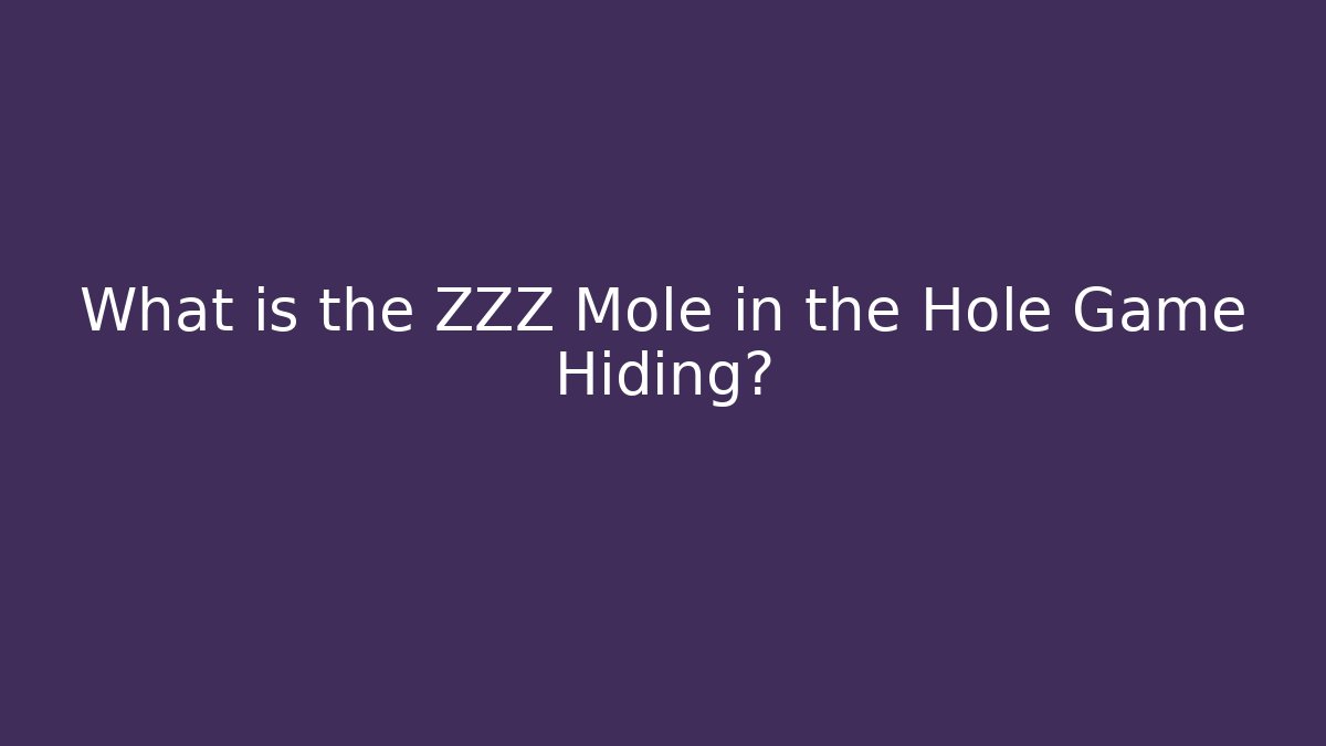 What is the ZZZ Mole in the Hole Game Hiding?