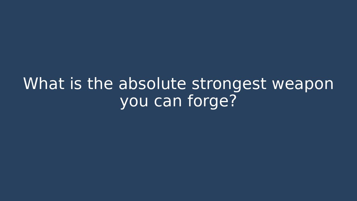 What is the absolute strongest weapon you can forge? - Andrea Zevedo