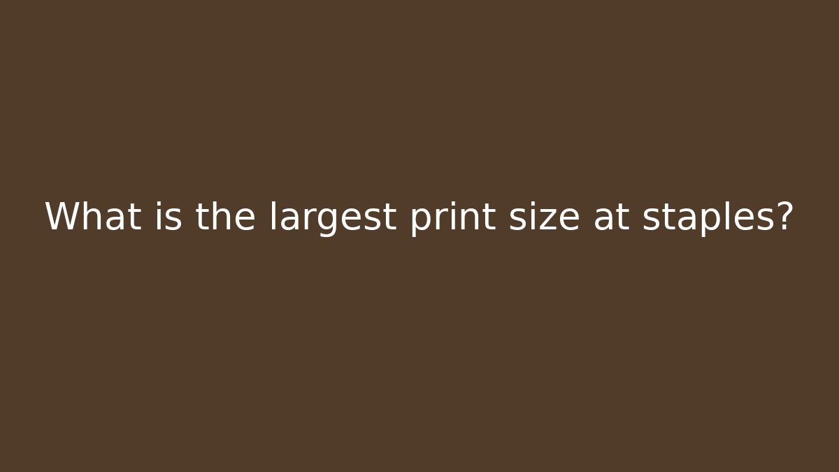 What is the largest print size at staples? - Andrea Zevedo