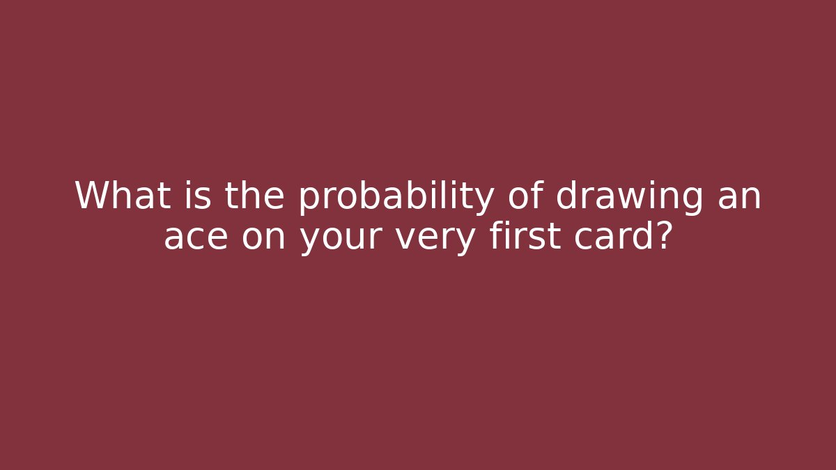 What is the probability of drawing an ace on your very first card?