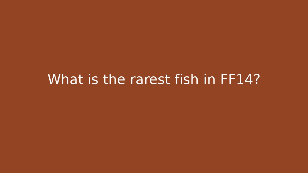 What is the rarest fish in FF14?