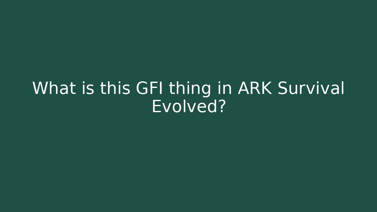 What is this GFI thing in ARK Survival Evolved? - Andrea Zevedo