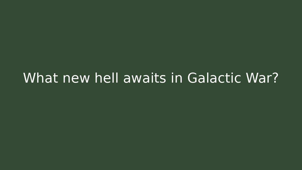 What new hell awaits in Galactic War?