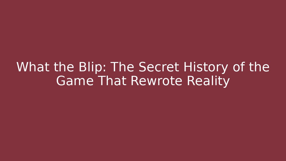 What the Blip: The Secret History of the Game That Rewrote Reality