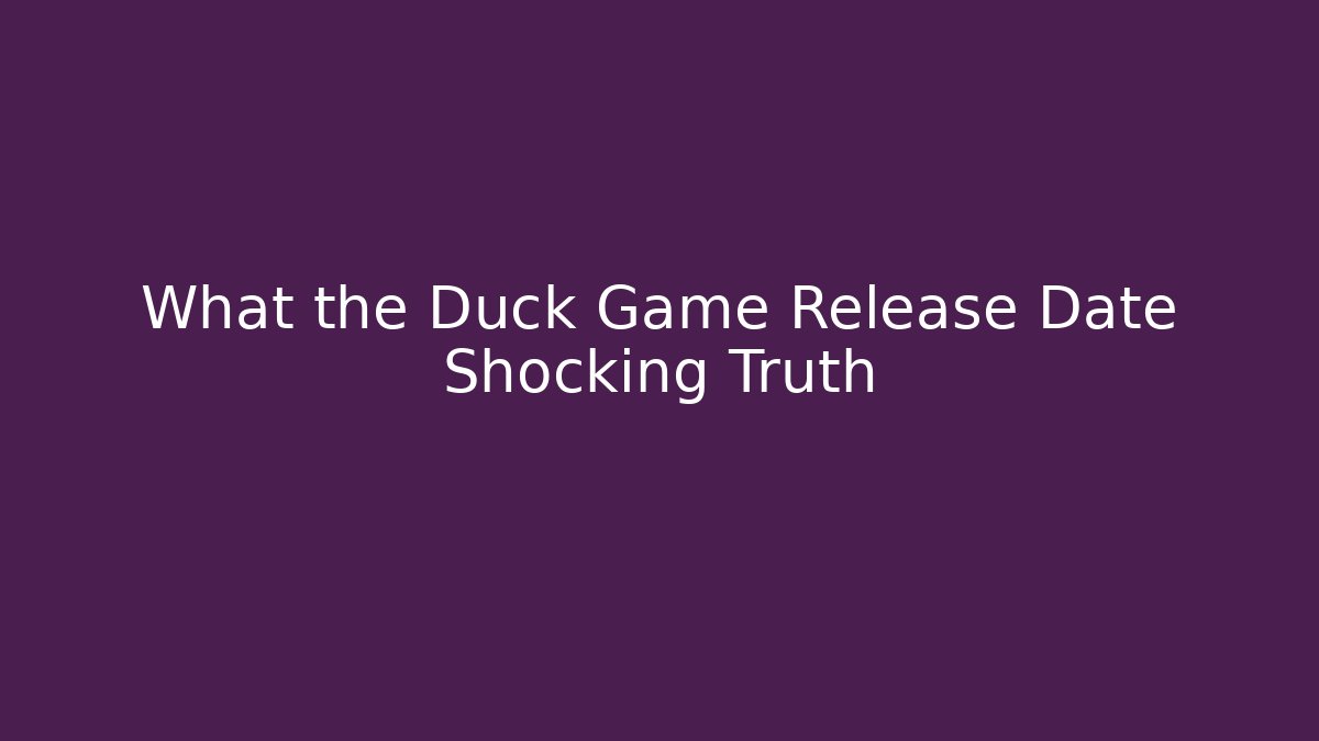 What the Duck Game Release Date Shocking Truth