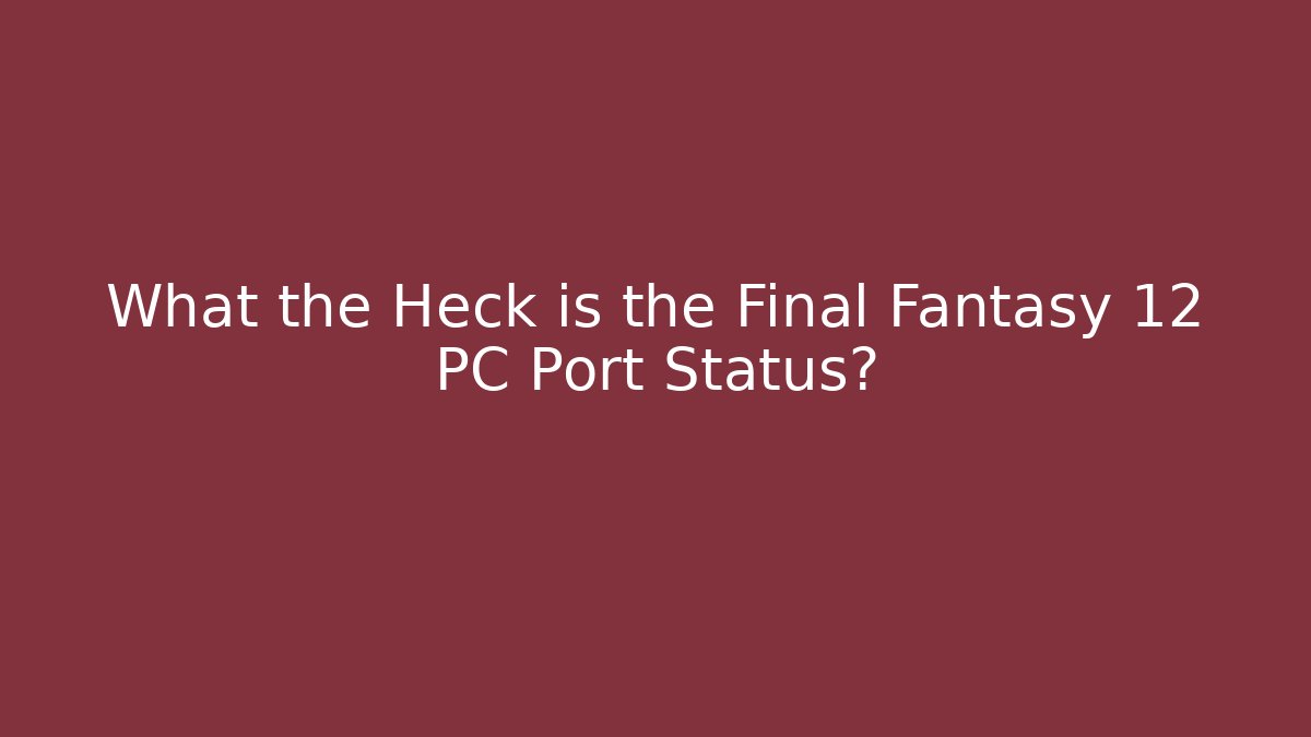 What the Heck is the Final Fantasy 12 PC Port Status?