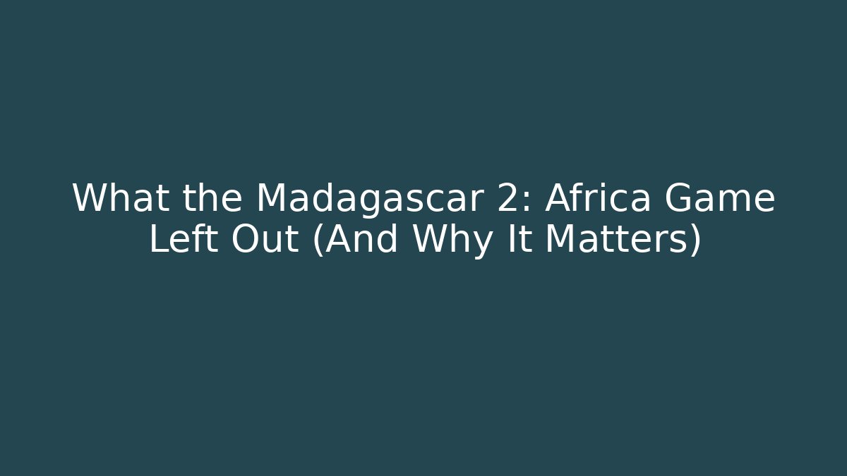 What the Madagascar 2: Africa Game Left Out (And Why It Matters)